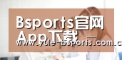 Bsports官网App下载 - 官方下载地址|Bsports官网