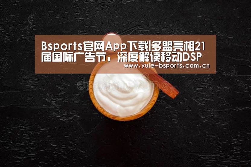 Bsports官网App下载|多盟亮相21届国际广告节,深度解读移动DSPAN营销(图2) bsports下载
