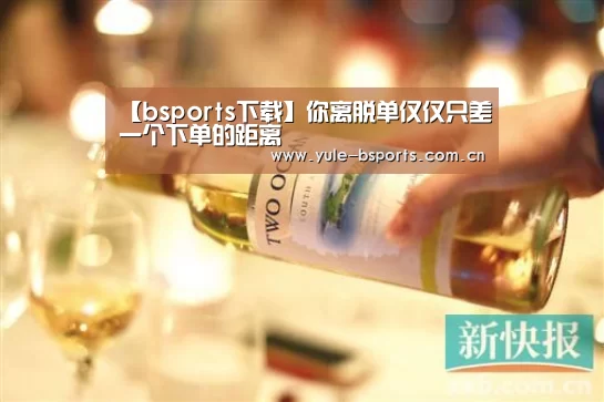 【bsports下载】你离脱单仅仅只差一个下单的距离(图2) bsports下载
